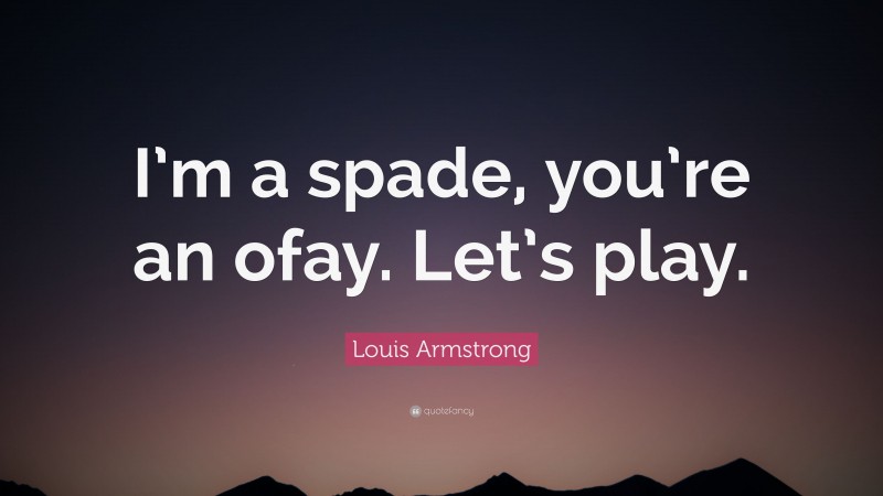 Louis Armstrong Quote: “I’m a spade, you’re an ofay. Let’s play.”