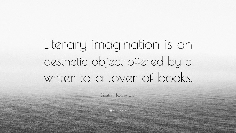 Gaston Bachelard Quote: “Literary imagination is an aesthetic object offered by a writer to a lover of books.”