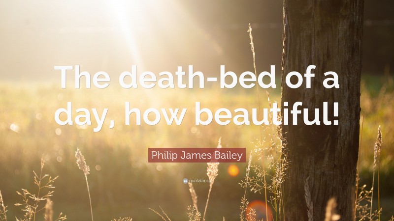 Philip James Bailey Quote: “The death-bed of a day, how beautiful!”