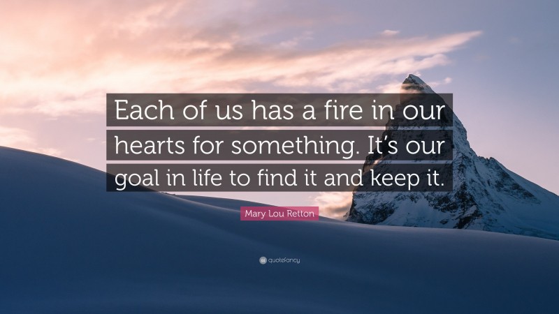 Mary Lou Retton Quote: “Each of us has a fire in our hearts for something. It’s our goal in life to find it and keep it.”