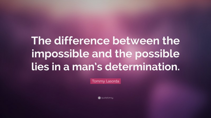 Tommy Lasorda Quote: “The difference between the impossible and the possible lies in a man’s determination.”