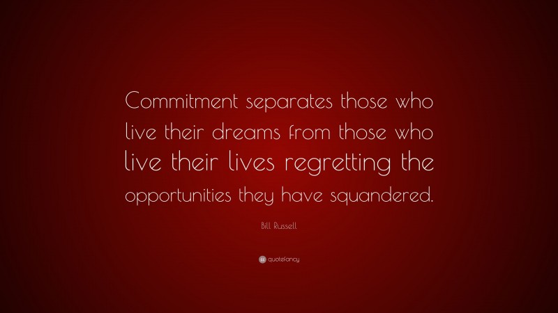 Bill Russell Quote: “Commitment separates those who live their dreams from those who live their lives regretting the opportunities they have squandered.”