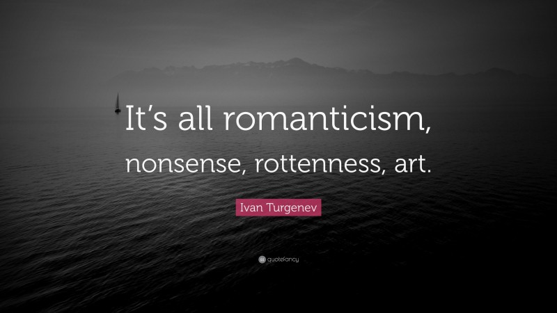 Ivan Turgenev Quote: “It’s all romanticism, nonsense, rottenness, art.”