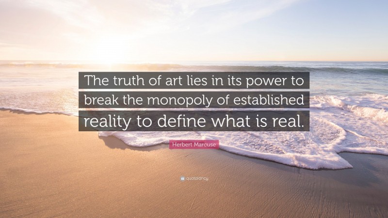 Herbert Marcuse Quote: “The truth of art lies in its power to break the monopoly of established reality to define what is real.”