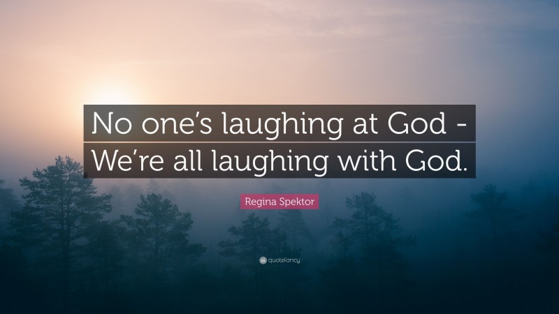 Regina Spektor Quote: “No one’s laughing at God -We’re all laughing with God.”