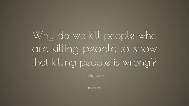 Holly Near Quote: “Why do we kill people who are killing people to show that killing people is wrong?”