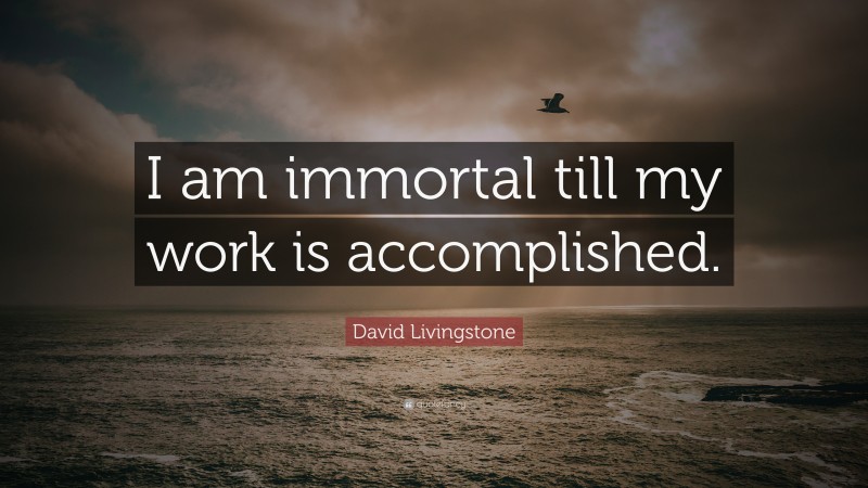 David Livingstone Quote: “I am immortal till my work is accomplished.”