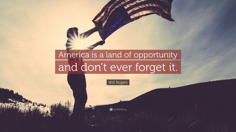 Will Rogers Quote: “America is a land of opportunity and don’t ever forget it.”