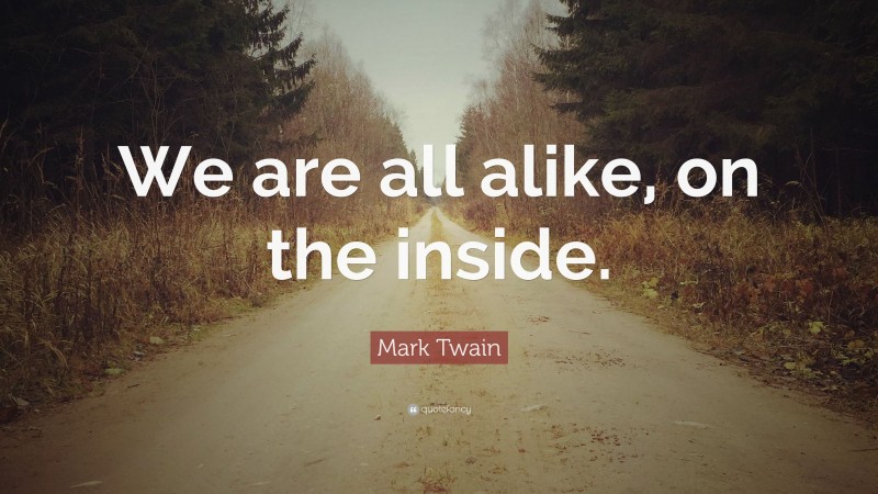 Mark Twain Quote: “We are all alike, on the inside.”
