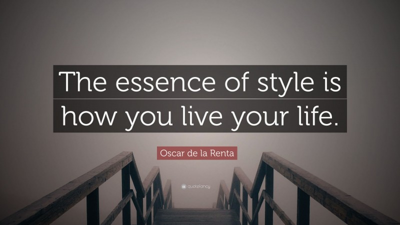 Oscar de la Renta Quote: “The essence of style is how you live your life.”