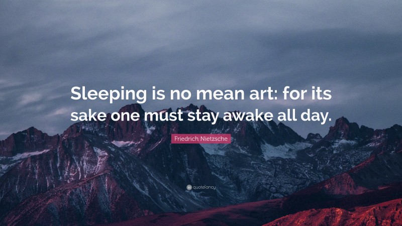 Friedrich Nietzsche Quote: “Sleeping is no mean art: for its sake one must stay awake all day.”