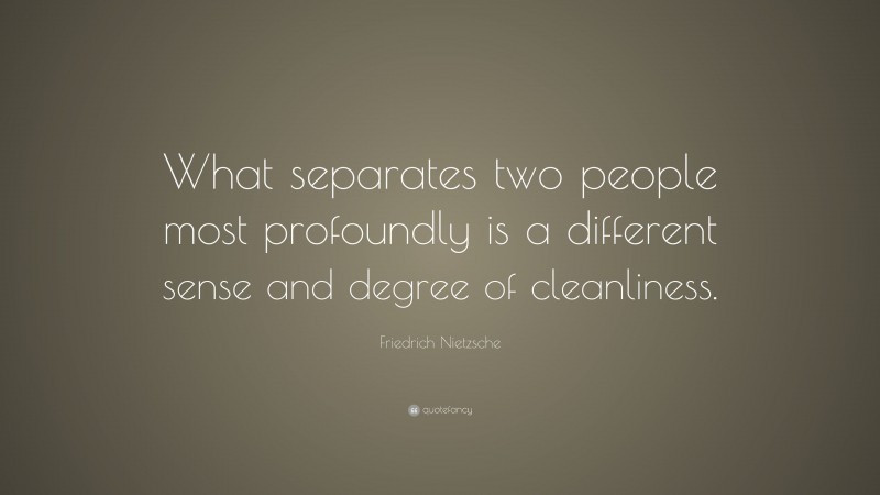 Friedrich Nietzsche Quote: “What separates two people most profoundly is a different sense and degree of cleanliness.”