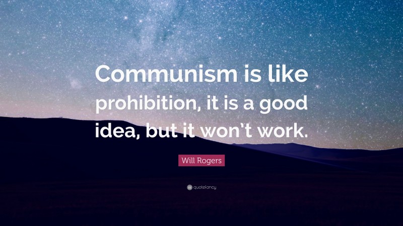 Will Rogers Quote: “Communism is like prohibition, it is a good idea, but it won’t work.”