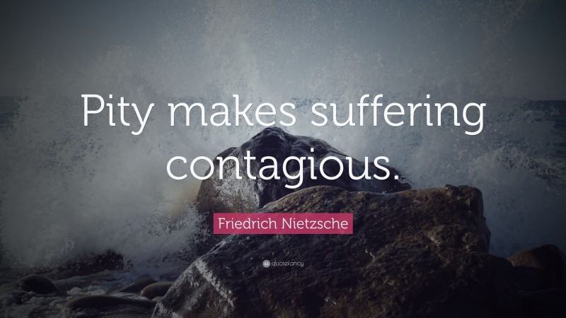 Friedrich Nietzsche Quote: “Pity makes suffering contagious.”