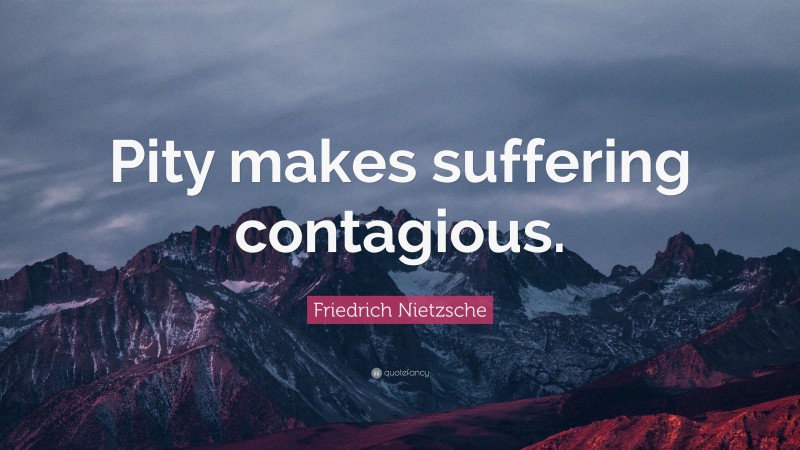 Friedrich Nietzsche Quote: “Pity makes suffering contagious.”
