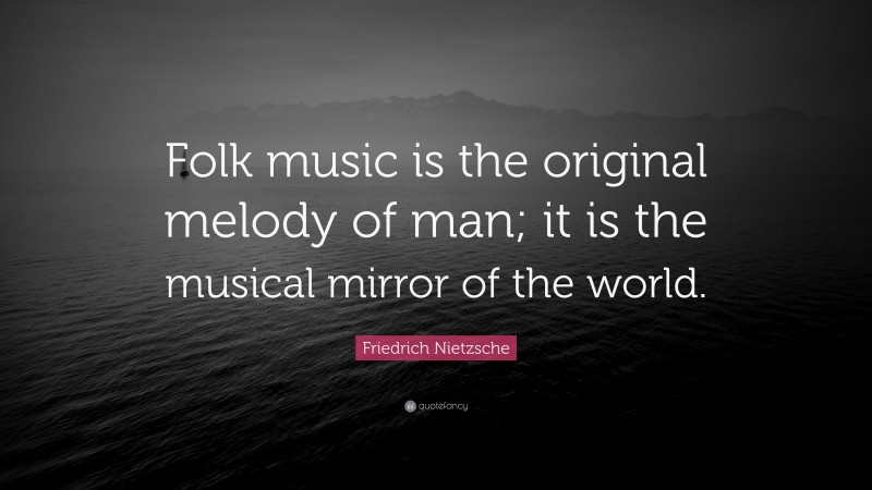 Friedrich Nietzsche Quote: “Folk music is the original melody of man; it is the musical mirror of the world.”