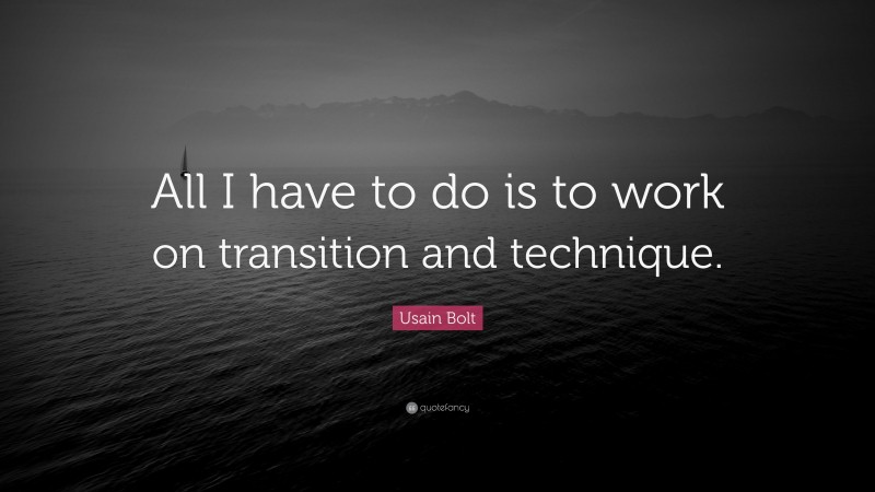 Usain Bolt Quote: “All I have to do is to work on transition and technique.”