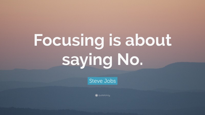 Steve Jobs Quote: “Focusing is about saying No.”