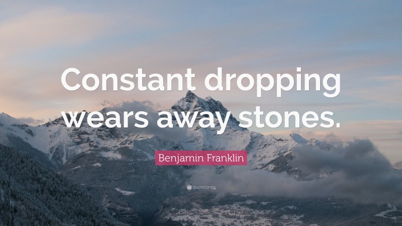 Benjamin Franklin Quote: “Constant dropping wears away stones.”