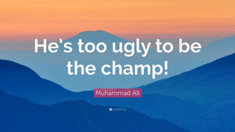 Muhammad Ali Quote: “He’s too ugly to be the champ!”