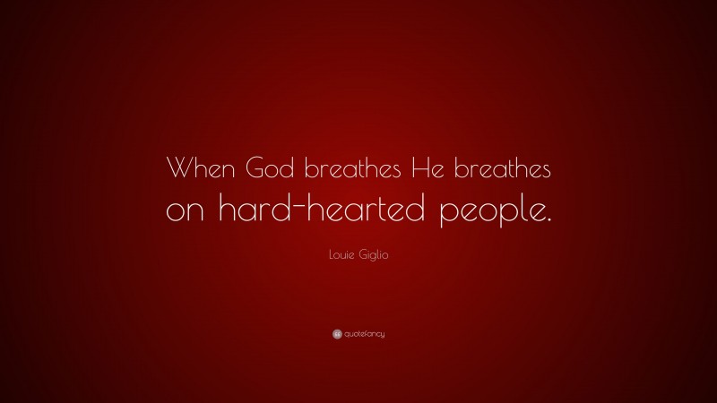 Louie Giglio Quote: “When God breathes He breathes on hard-hearted people.”