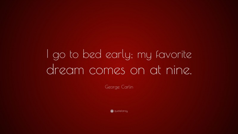 George Carlin Quote: “I go to bed early; my favorite dream comes on at nine.”