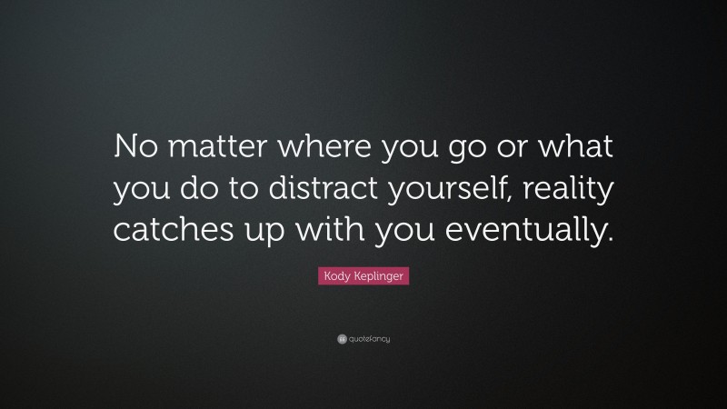 Kody Keplinger Quote: “No matter where you go or what you do to distract yourself, reality catches up with you eventually.”