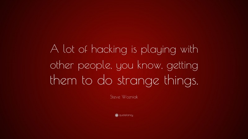Steve Wozniak Quote: “A lot of hacking is playing with other people, you know, getting them to do strange things.”