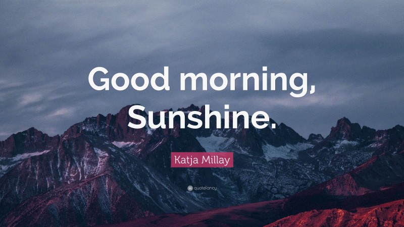 Katja Millay Quote: “Good morning, Sunshine.”