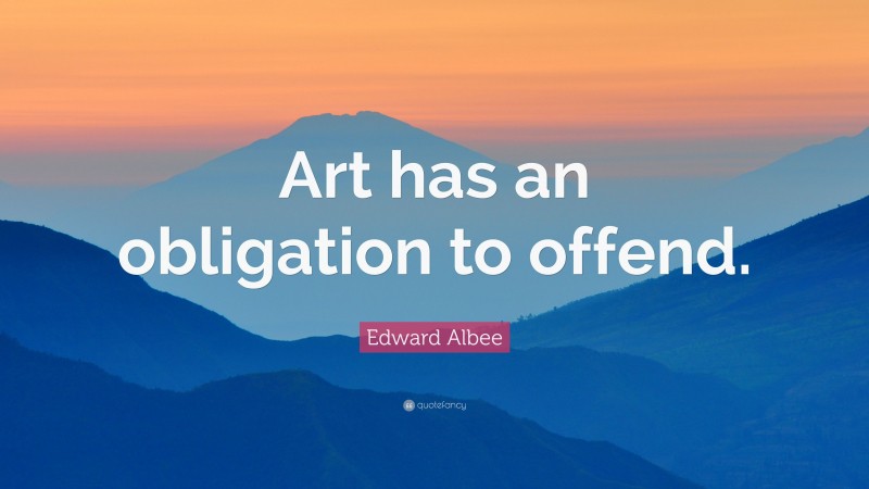 Edward Albee Quote: “Art has an obligation to offend.”