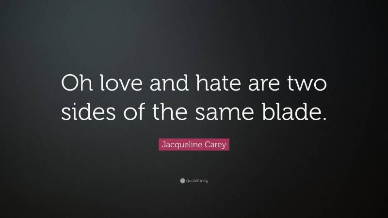 Jacqueline Carey Quote: “Oh love and hate are two sides of the same blade.”