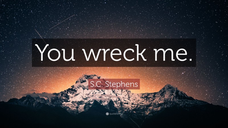 S.C. Stephens Quote: “You wreck me.”