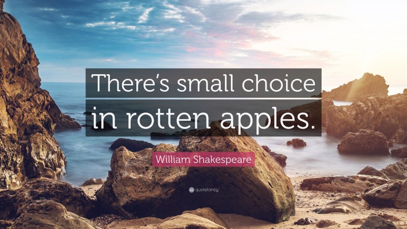 William Shakespeare Quote: “There’s small choice in rotten apples.”