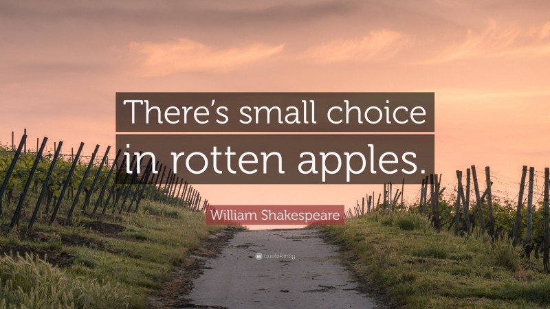 William Shakespeare Quote: “There’s small choice in rotten apples.”
