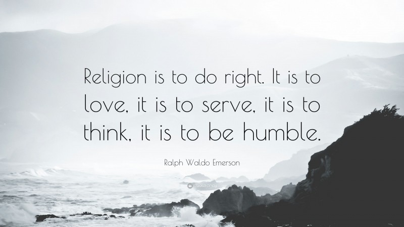 Ralph Waldo Emerson Quote: “Religion is to do right. It is to love, it is to serve, it is to think, it is to be humble.”