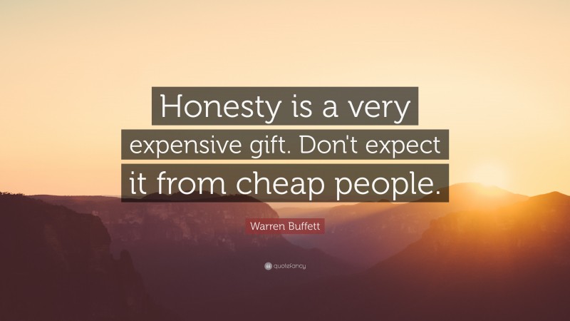 Warren Buffett Quote: “Honesty is a very expensive gift. Don't expect it from cheap people.”