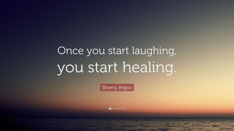 Sherry Argov Quote: “Once you start laughing, you start healing.”