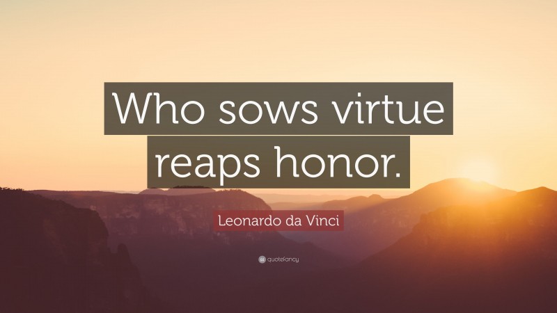 Leonardo da Vinci Quote: “Who sows virtue reaps honor.”