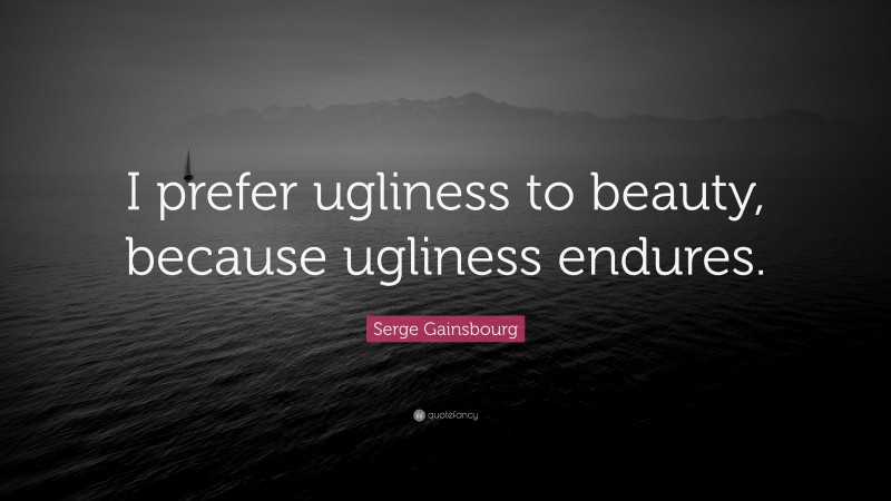 Serge Gainsbourg Quote: “I prefer ugliness to beauty, because ugliness endures.”
