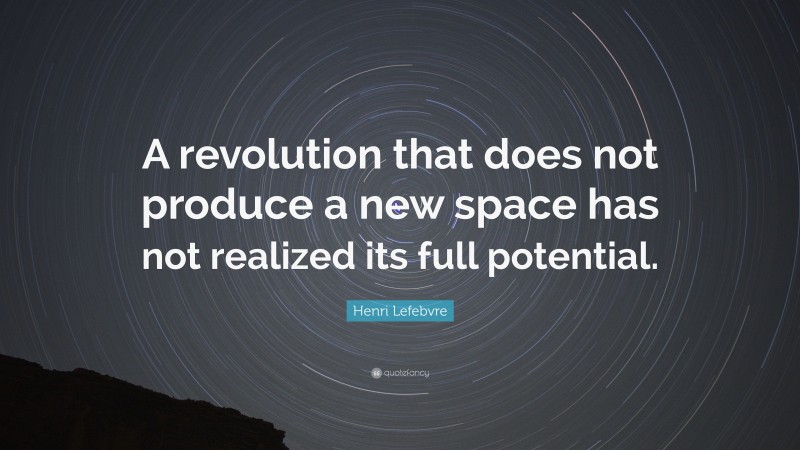 Henri Lefebvre Quote: “A revolution that does not produce a new space has not realized its full potential.”