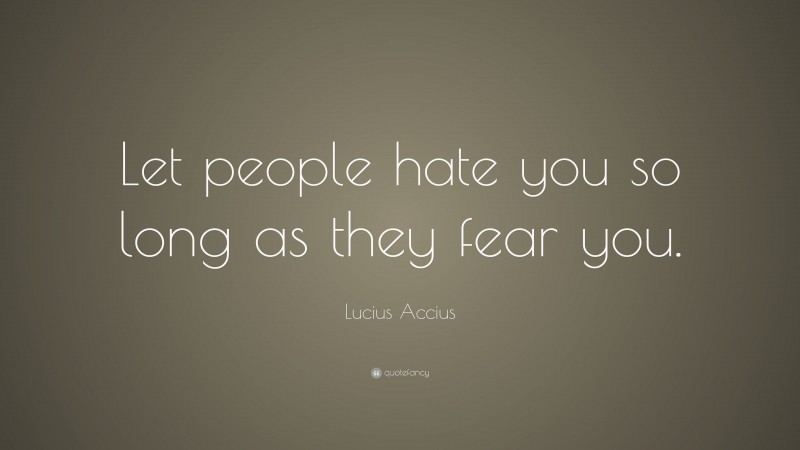Lucius Accius Quote: “Let people hate you so long as they fear you.”