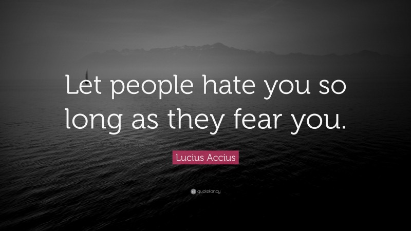 Lucius Accius Quote: “Let people hate you so long as they fear you.”