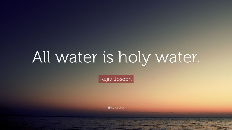 Rajiv Joseph Quote: “All water is holy water.”