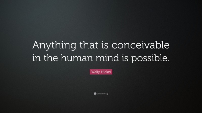 Wally Hickel Quote: “Anything that is conceivable in the human mind is possible.”