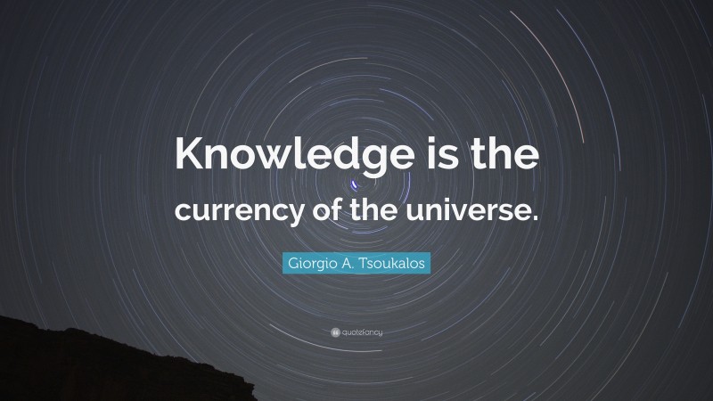 Giorgio A. Tsoukalos Quote: “Knowledge is the currency of the universe.”