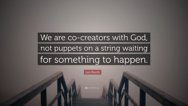 Leo Booth Quote: “We are co-creators with God, not puppets on a string waiting for something to happen.”