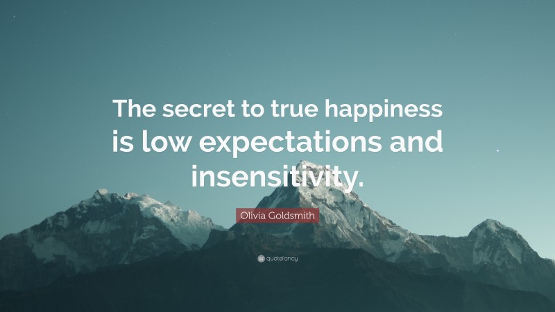 Olivia Goldsmith Quote: “The secret to true happiness is low expectations and insensitivity.”