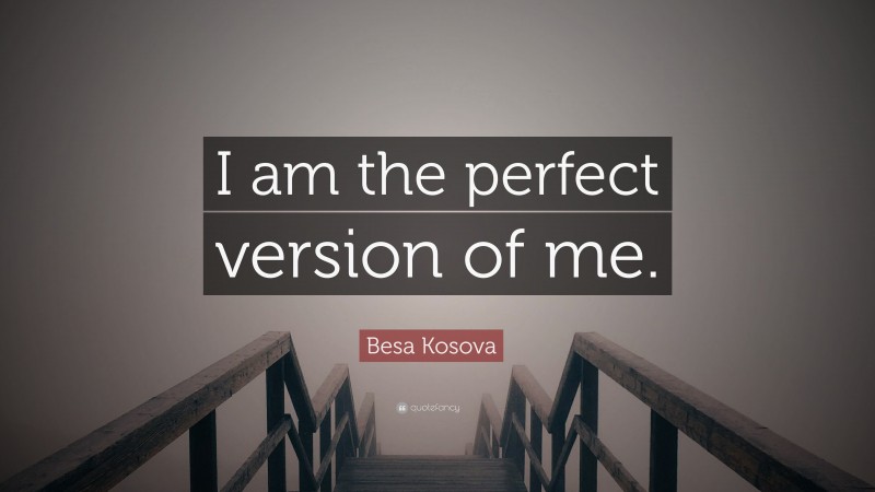 Besa Kosova Quote: “I am the perfect version of me.”