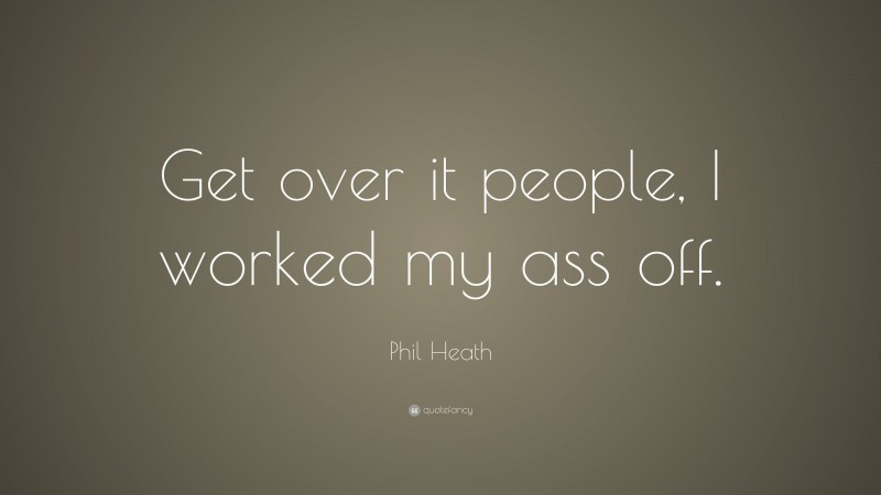 Phil Heath Quote: “Get over it people, I worked my ass off.”