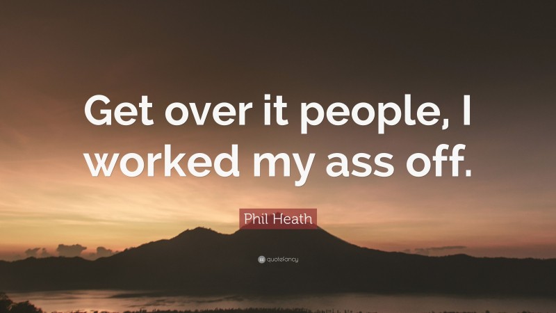Phil Heath Quote: “Get over it people, I worked my ass off.”